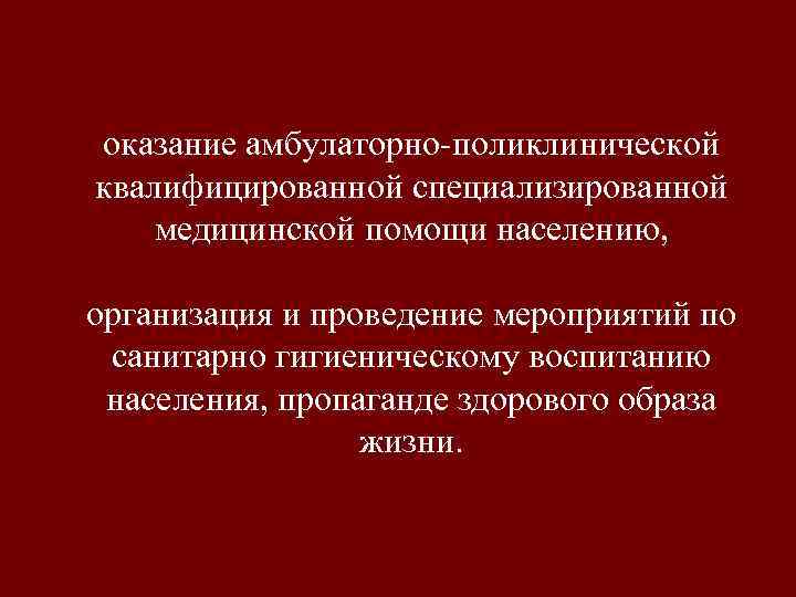 оказание амбулаторно поликлинической квалифицированной специализированной медицинской помощи населению, организация и проведение мероприятий по санитарно