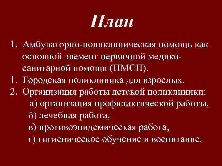 План 1. Амбулаторно поликлиническая помощь как основной элемент первичной медико санитарной помощи (ПМСП). 1.