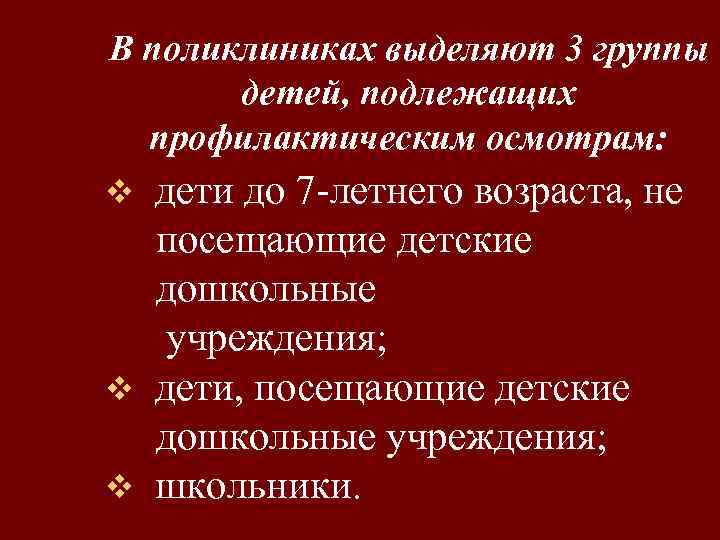 В поликлиниках выделяют 3 группы детей, подлежащих профилактическим осмотрам: дети до 7 летнего возраста,
