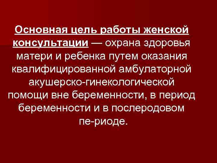 Основная цель работы женской консультации — охрана здоровья матери и ребенка путем оказания квалифицированной