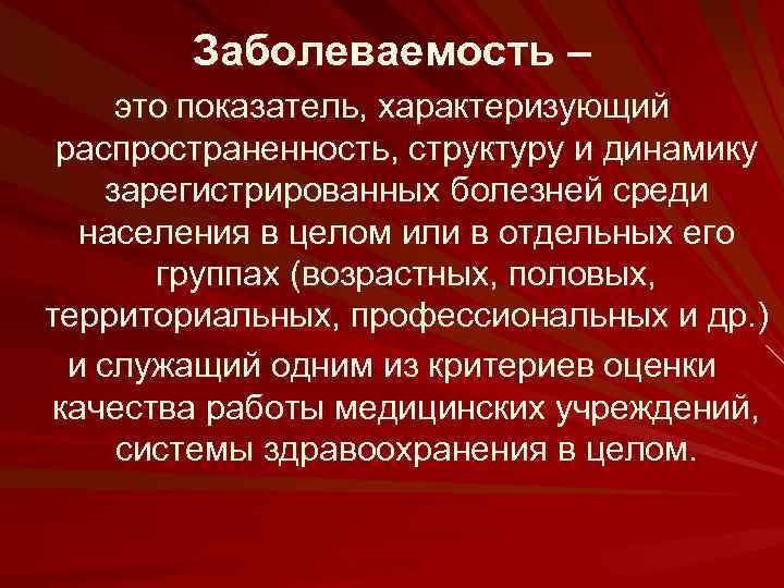 Заболеваемость – это показатель, характеризующий распространенность, структуру и динамику зарегистрированных болезней среди населения в