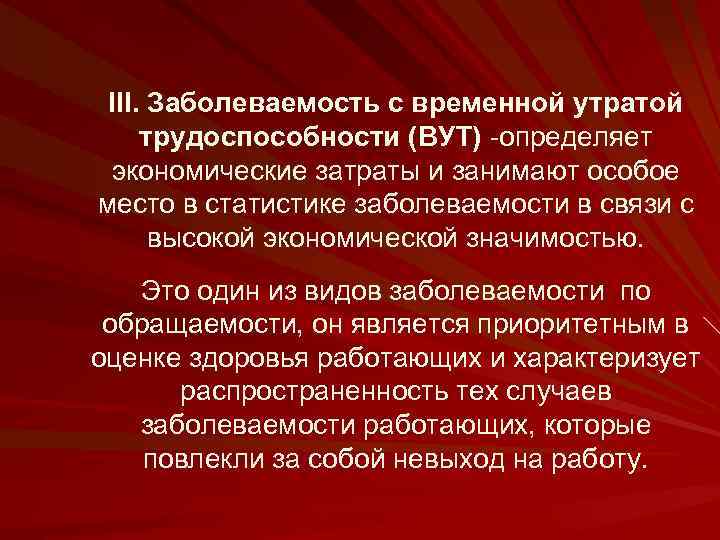 III. Заболеваемость с временной утратой трудоспособности (ВУТ) определяет экономические затраты и занимают особое место