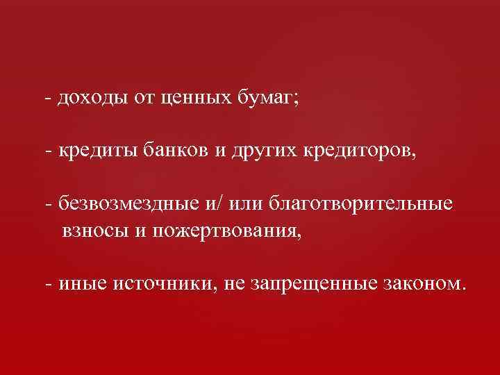 - доходы от ценных бумаг; - кредиты банков и других кредиторов, - безвозмездные и/