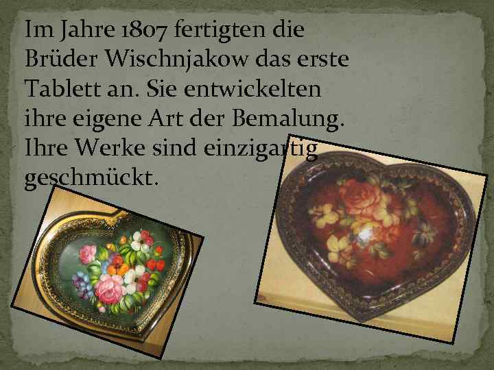 Im Jahre 1807 fertigten die Brüder Wischnjakow das erste Tablett an. Sie entwickelten ihre