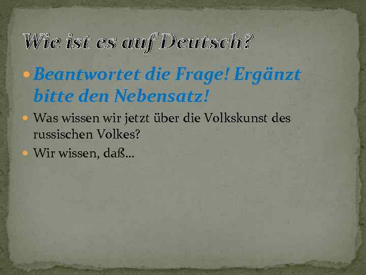 Wie ist es auf Deutsch? Beantwortet die Frage! Ergänzt bitte den Nebensatz! Was wissen