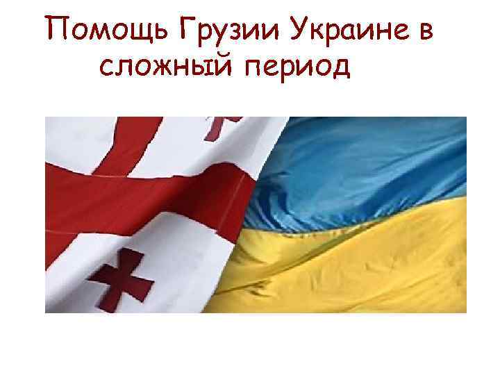Помощь Грузии Украине в сложный период 