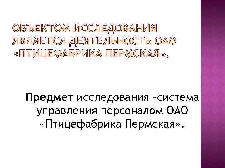 Предмет исследования –система управления персоналом ОАО «Птицефабрика Пермская» . 