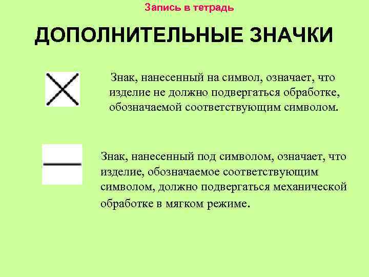 Запись в тетрадь ДОПОЛНИТЕЛЬНЫЕ ЗНАЧКИ Знак, нанесенный на символ, означает, что изделие не должно