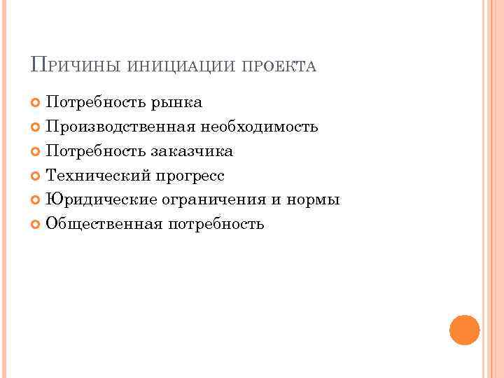ПРИЧИНЫ ИНИЦИАЦИИ ПРОЕКТА Потребность рынка Производственная необходимость Потребность заказчика Технический прогресс Юридические ограничения и
