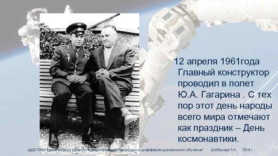  12 апреля 1961 года Главный конструктор проводил в полет Ю. А. Гагарина. С