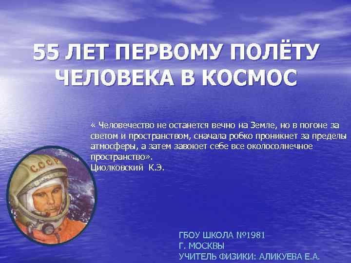 55 ЛЕТ ПЕРВОМУ ПОЛЁТУ ЧЕЛОВЕКА В КОСМОС « Человечество не останется вечно на Земле,