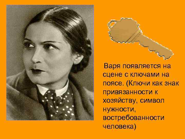  Варя появляется на сцене с ключами на поясе. (Ключи как знак привязанности к