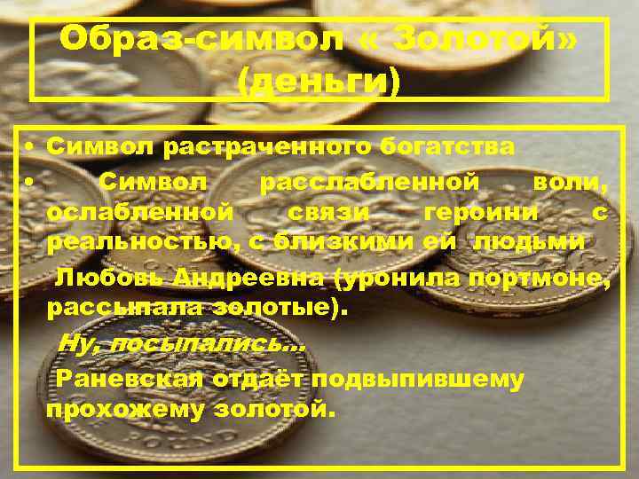 Образ-символ « Золотой» (деньги) • Символ растраченного богатства • Символ расслабленной воли, ослабленной связи