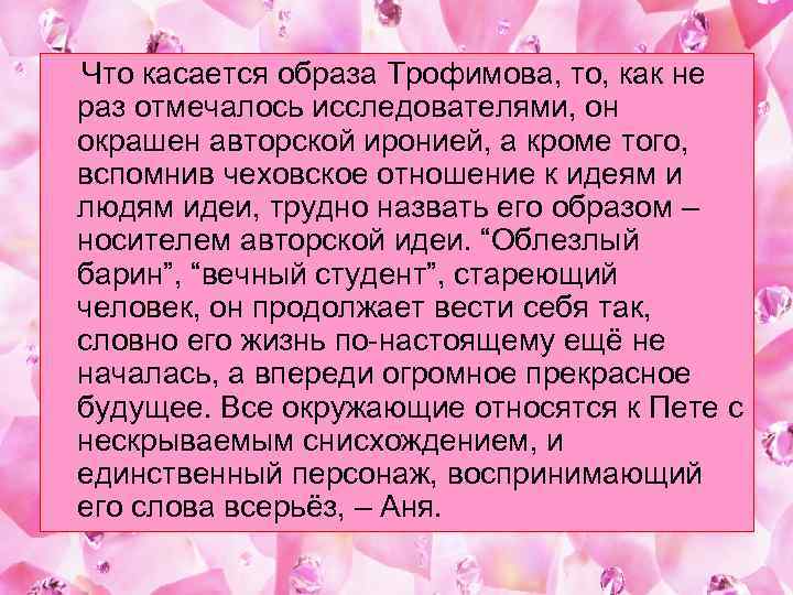  Что касается образа Трофимова, то, как не раз отмечалось исследователями, он окрашен авторской