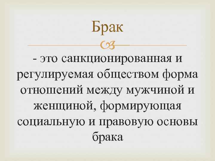 Брак - это санкционированная и регулируемая обществом форма отношений между мужчиной и женщиной, формирующая