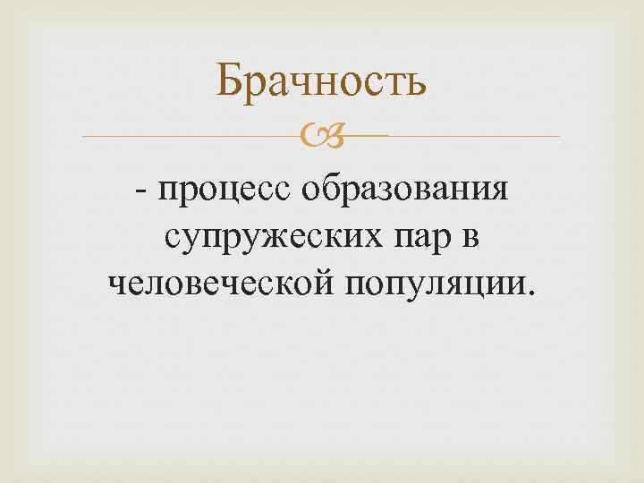 Брачность - процесс образования супружеских пар в человеческой популяции. 