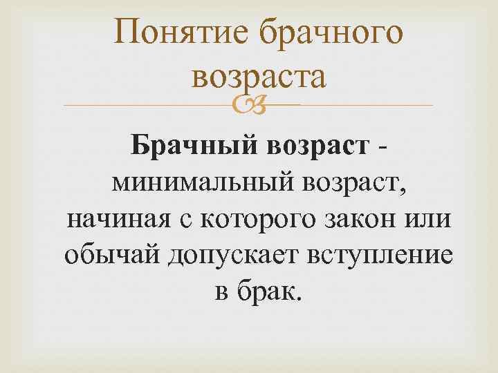 Понятие брачного возраста Брачный возраст минимальный возраст, начиная с которого закон или обычай допускает