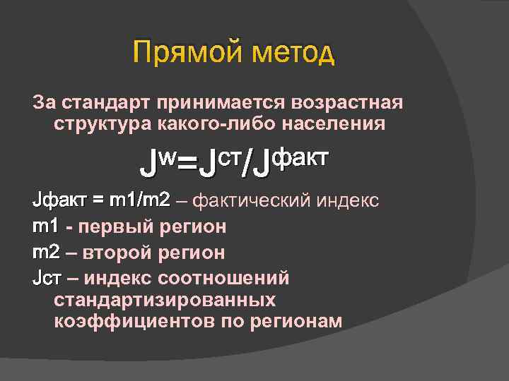 Прямой метод За стандарт принимается возрастная структура какого-либо населения w=Jст/Jфакт J Jфакт = m