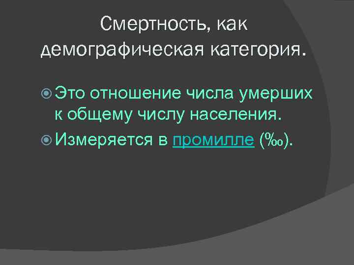 Смертность, как демографическая категория. Это отношение числа умерших к общему числу населения. Измеряется в