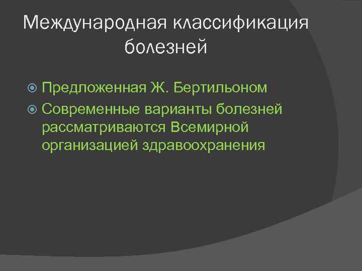 Международная классификация болезней Предложенная Ж. Бертильоном Современные варианты болезней рассматриваются Всемирной организацией здравоохранения 