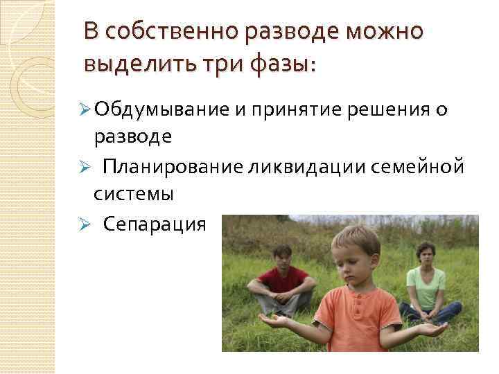 В собственно разводе можно выделить три фазы: Ø Обдумывание и принятие решения о разводе