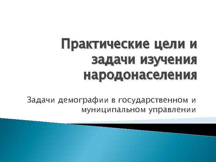 Практические цели и задачи изучения народонаселения Задачи демографии в государственном и муниципальном управлении 