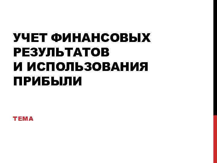 УЧЕТ ФИНАНСОВЫХ РЕЗУЛЬТАТОВ И ИСПОЛЬЗОВАНИЯ ПРИБЫЛИ ТЕМА 