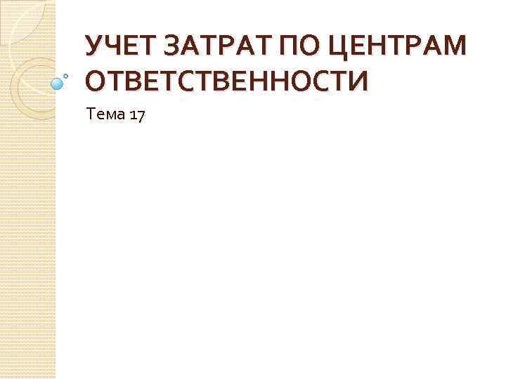 УЧЕТ ЗАТРАТ ПО ЦЕНТРАМ ОТВЕТСТВЕННОСТИ Тема 17 
