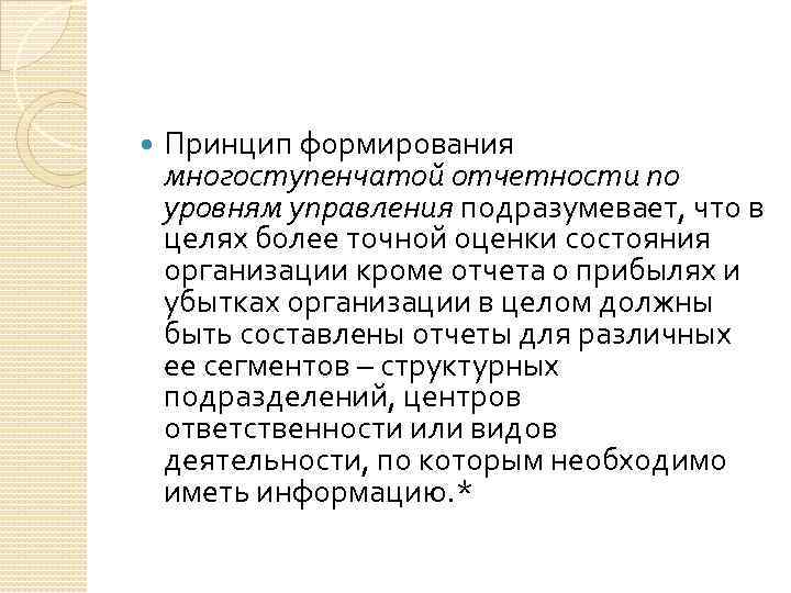  Принцип формирования многоступенчатой отчетности по уровням управления подразумевает, что в целях более точной