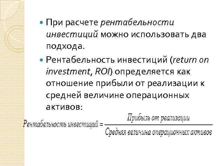 При расчете рентабельности инвестиций можно использовать два подхода. Рентабельность инвестиций (return on investment, ROI)