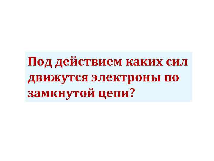 Под действием каких сил движутся электроны по замкнутой цепи? 