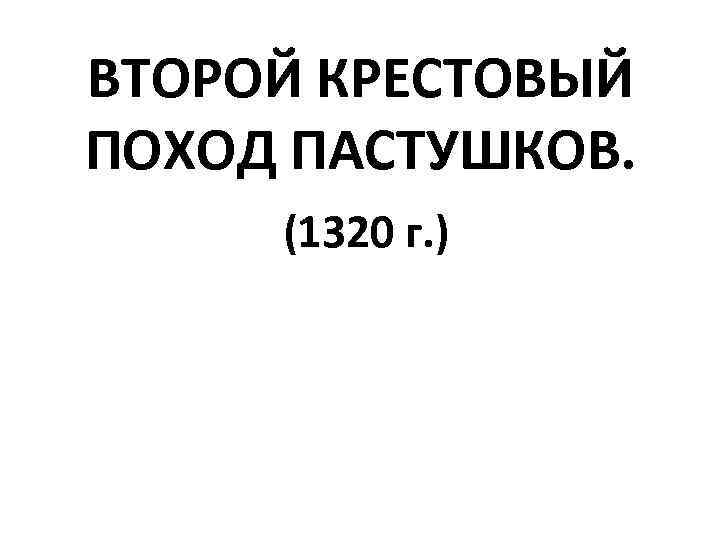 ВТОРОЙ КРЕСТОВЫЙ ПОХОД ПАСТУШКОВ. (1320 г. ) 