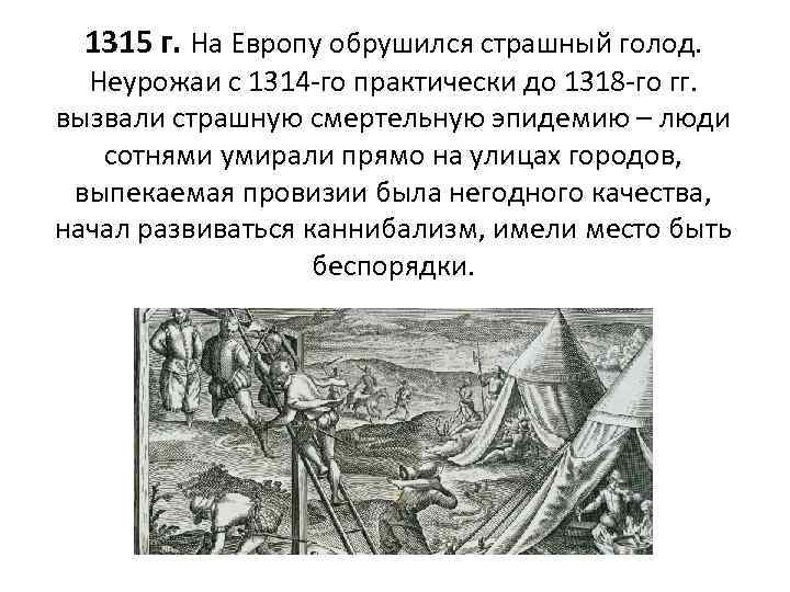 1315 г. На Европу обрушился страшный голод. Неурожаи с 1314 -го практически до 1318