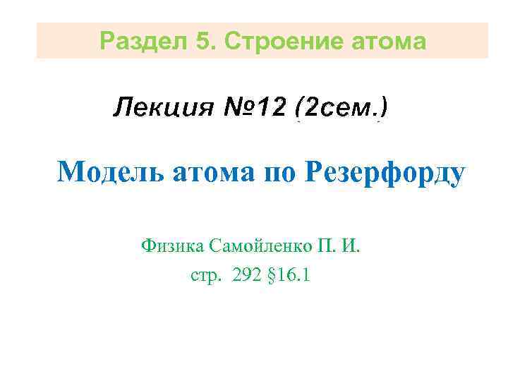 Раздел 5. Строение атома Лекция № 12 (2 сем. ) Модель атома по Резерфорду
