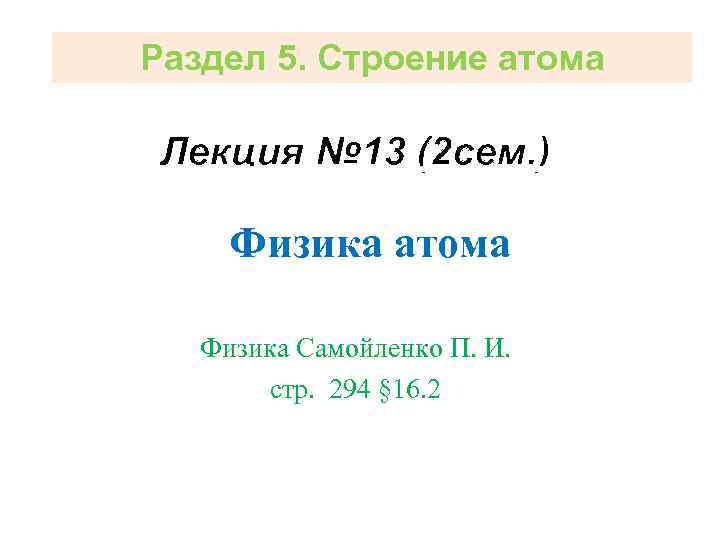 Раздел 5. Строение атома Лекция № 13 (2 сем. ) Физика атома Физика Самойленко