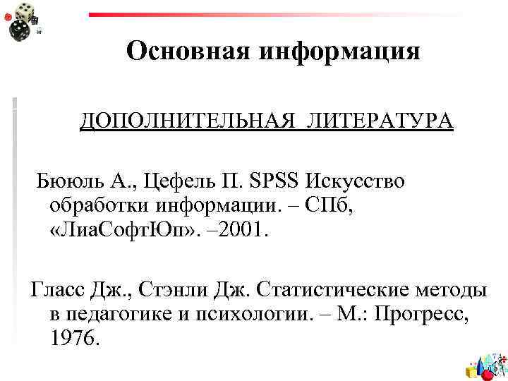 Основная информация ДОПОЛНИТЕЛЬНАЯ ЛИТЕРАТУРА Бююль А. , Цефель П. SPSS Искусство обработки информации. –