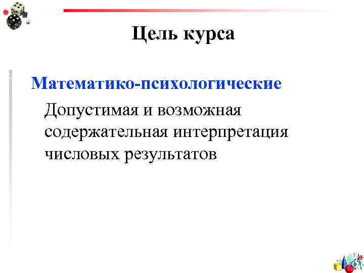 Цель курса Математико-психологические Допустимая и возможная содержательная интерпретация числовых результатов 