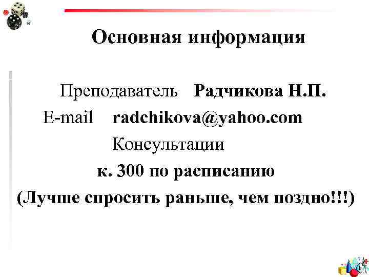 Основная информация Преподаватель Радчикова Н. П. E-mail radchikova@yahoo. com Консультации к. 300 по расписанию