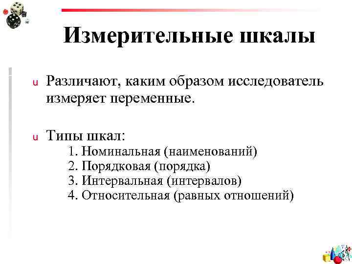 Измерительные шкалы u Различают, каким образом исследователь измеряет переменные. u Типы шкал: 1. Номинальная