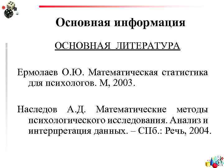 Основная информация ОСНОВНАЯ ЛИТЕРАТУРА Ермолаев О. Ю. Математическая статистика для психологов. М, 2003. Наследов