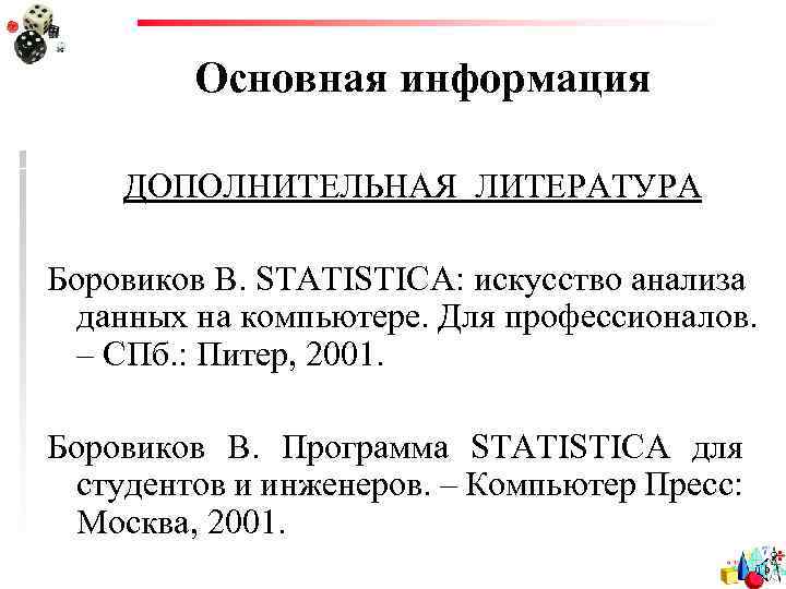 Основная информация ДОПОЛНИТЕЛЬНАЯ ЛИТЕРАТУРА Боровиков В. STATISTICA: искусство анализа данных на компьютере. Для профессионалов.