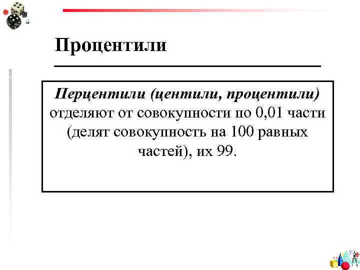 Процентили Перцентили (центили, процентили) отделяют от совокупности по 0, 01 части (делят совокупность на