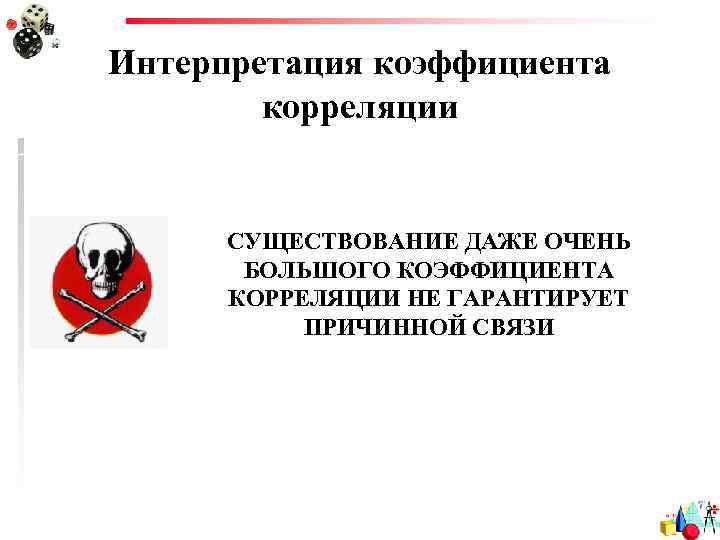 Интерпретация коэффициента корреляции СУЩЕСТВОВАНИЕ ДАЖЕ ОЧЕНЬ БОЛЬШОГО КОЭФФИЦИЕНТА КОРРЕЛЯЦИИ НЕ ГАРАНТИРУЕТ ПРИЧИННОЙ СВЯЗИ 