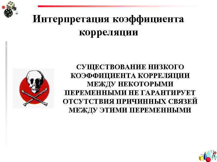 Интерпретация коэффициента корреляции СУЩЕСТВОВАНИЕ НИЗКОГО КОЭФФИЦИЕНТА КОРРЕЛЯЦИИ МЕЖДУ НЕКОТОРЫМИ ПЕРЕМЕННЫМИ НЕ ГАРАНТИРУЕТ ОТСУТСТВИЯ ПРИЧИННЫХ