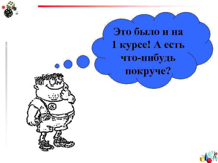 Это было и на 1 курсе! А есть что-нибудь покруче? 