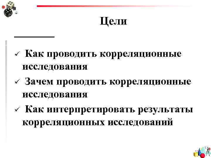 Цели Как проводить корреляционные исследования ü Зачем проводить корреляционные исследования ü Как интерпретировать результаты