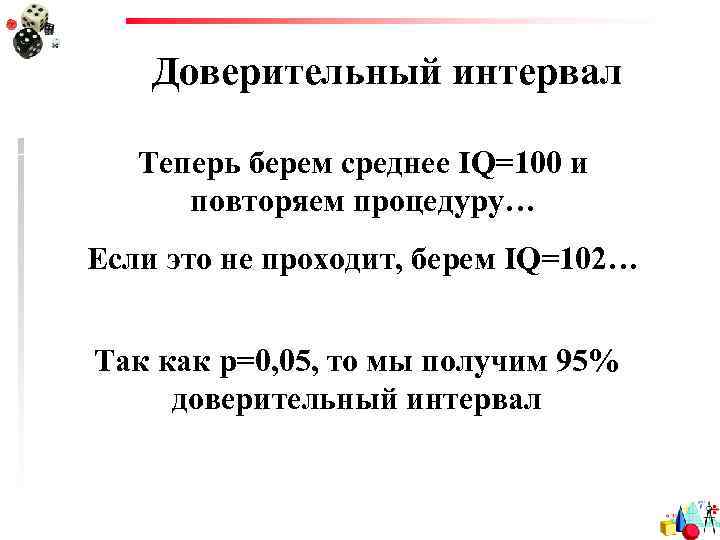 Доверительный интервал Теперь берем среднее IQ=100 и повторяем процедуру… Если это не проходит, берем