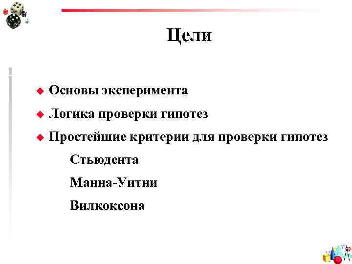 Цели u Основы эксперимента u Логика проверки гипотез u Простейшие критерии для проверки гипотез