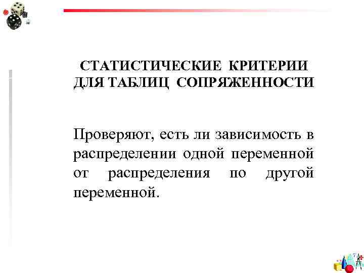 СТАТИСТИЧЕСКИЕ КРИТЕРИИ ДЛЯ ТАБЛИЦ СОПРЯЖЕННОСТИ Проверяют, есть ли зависимость в распределении одной переменной от