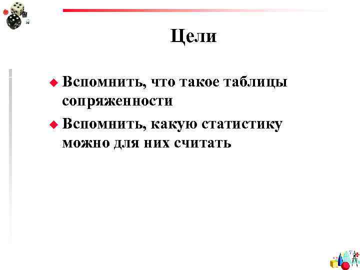 Цели u Вспомнить, что такое таблицы сопряженности u Вспомнить, какую статистику можно для них